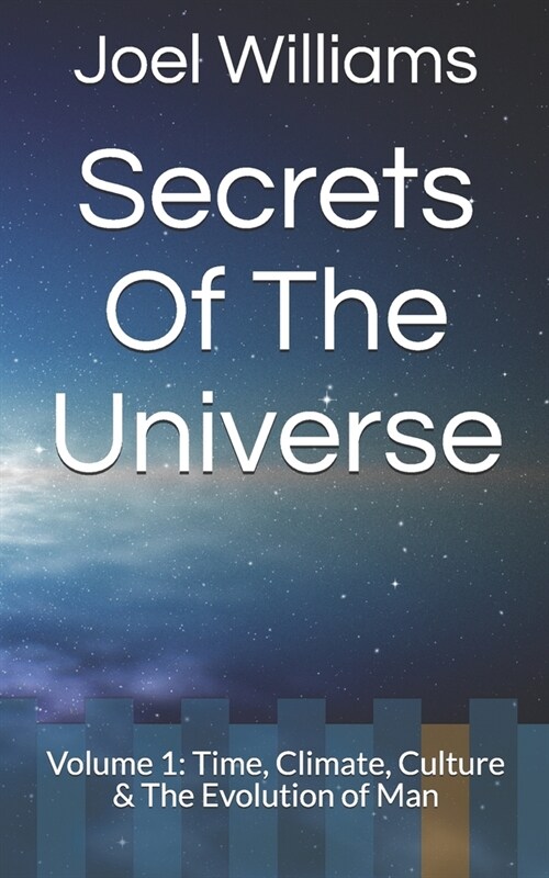 Joel Williams Secrets of The Universe: Volume 1: Time, Climate, Culture & The Evolution of Man (Paperback)