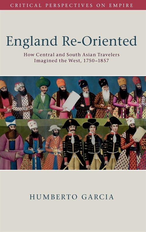 England Re-Oriented : How Central and South Asian Travelers Imagined the West, 1750-1857 (Hardcover)