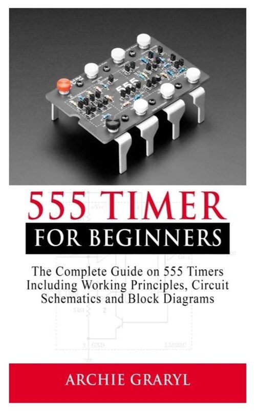 555 Timer for Beginners: The Complete Guide on 555 Timers including Working Principles, Circuit Schematics and Block Diagrams (Paperback)