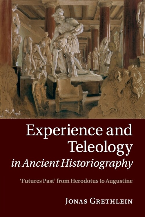 Experience and Teleology in Ancient Historiography : Futures Past from Herodotus to Augustine (Paperback)