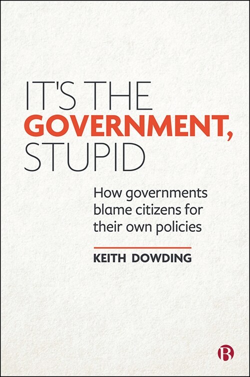 It’s the Government, Stupid : How Governments Blame Citizens for Their Own Policies (Paperback)