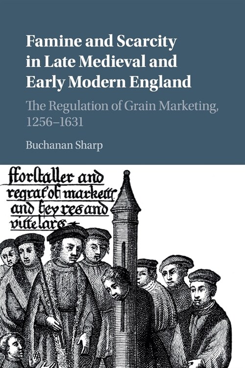 Famine and Scarcity in Late Medieval and Early Modern England : The Regulation of Grain Marketing, 1256–1631 (Paperback)