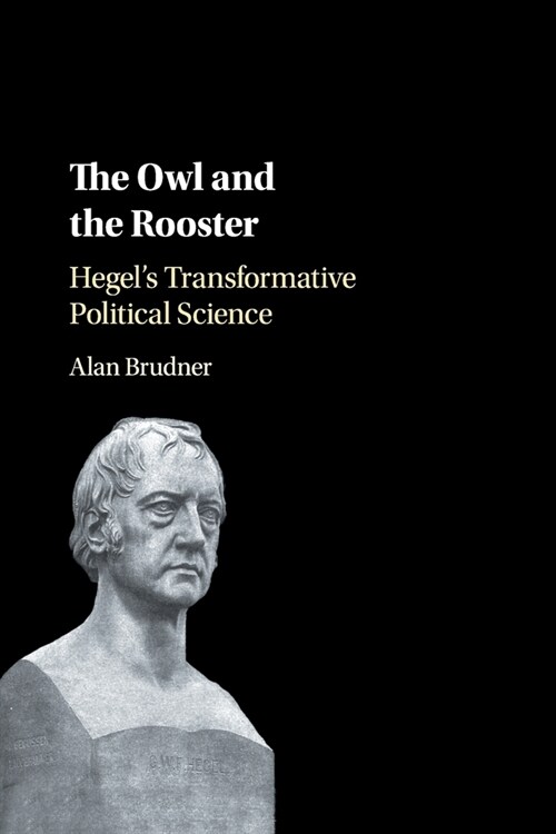 The Owl and the Rooster : Hegels Transformative Political Science (Paperback)