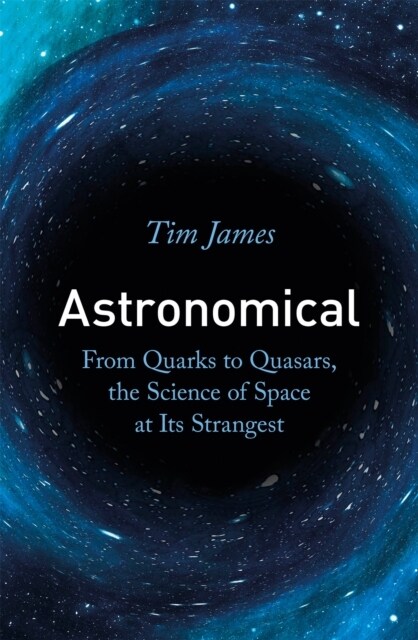 Astronomical : From Quarks to Quasars, the Science of Space at its Strangest (Paperback)