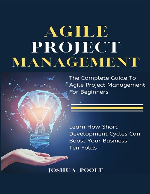 Agile Project Management: The Complete Guide To Agile Project Management For Beginners Learn How Short Development Cycles Can Boost Your Busines (Paperback)