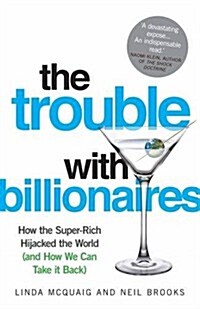 The Trouble with Billionaires : How the Super-rich Hijacked the World (and How We Can Take it Back) (Paperback)
