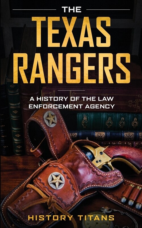 The Texas Rangers: A History of The Law Enforcment Agency (Paperback)