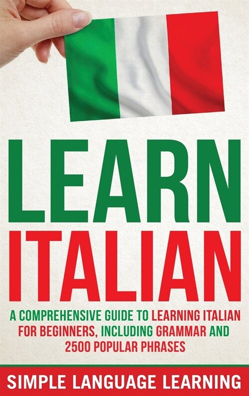 Learn Italian: A Comprehensive Guide to Learning Italian for Beginners, Including Grammar and 2500 Popular Phrases (Hardcover)