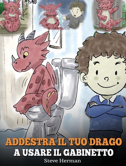 Addestra il tuo drago a usare il gabinetto: (Potty Train Your Dragon) Una simpatica storia per bambini, per rendere facile e divertente il momento di (Hardcover)