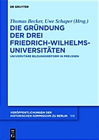 Die Grundung Der Drei Friedrich-Wilhelms-Universitaten: Universitare Bildungsreform in Preussen (Hardcover)