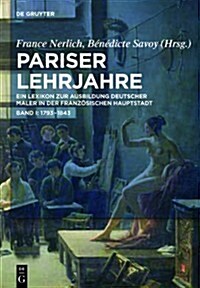 Pariser Lehrjahre: Ein Lexikon Zur Ausbildung Deutscher Maler in Der Franzosischen Hauptstadt. Bd. I: 1793-1843 (Hardcover)