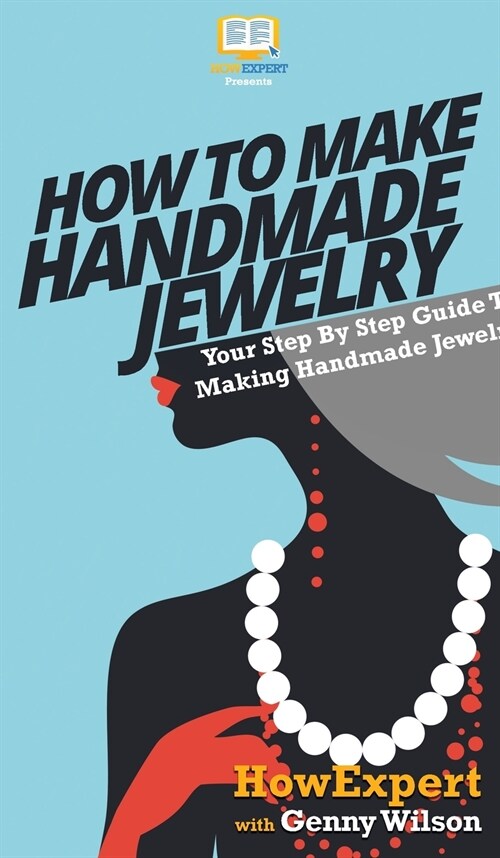 How To Make Handmade Jewelry: Your Step By Step Guide To Making Handmade Jewelry (Hardcover)