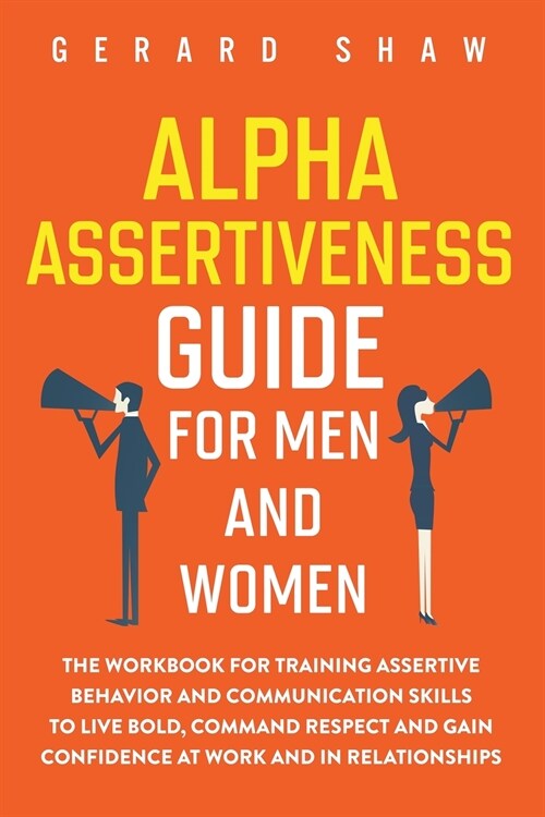 Alpha Assertiveness Guide for Men and Women: The Workbook for Training Assertive Behavior and Communication Skills to Live Bold, Command Respect and G (Paperback)