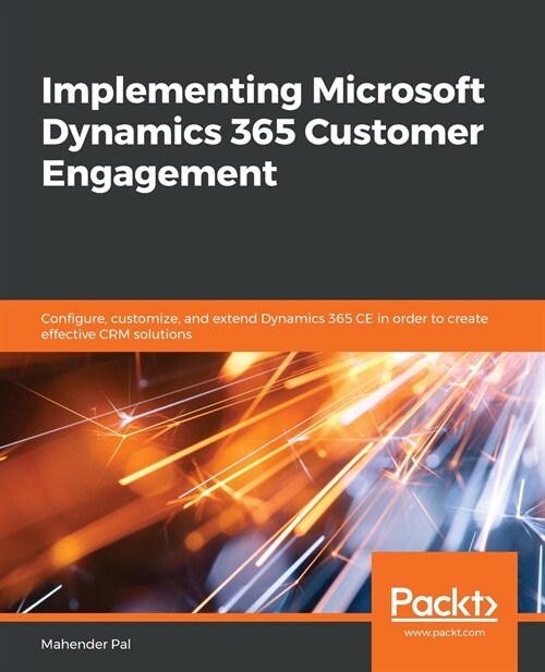 Implementing Microsoft Dynamics 365 Customer Engagement : Configure, customize, and extend Dynamics 365 CE in order to create effective CRM solutions (Paperback)