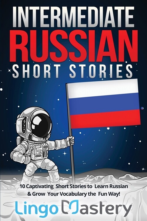 Intermediate Russian Short Stories: 10 Captivating Short Stories to Learn Russian & Grow Your Vocabulary the Fun Way! (Paperback)