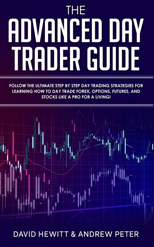 The Advanced Day Trader Guide: Follow the Ultimate Step by Step Day Trading Strategies for Learning How to Day Trade Forex, Options, Futures, and Sto (Paperback)