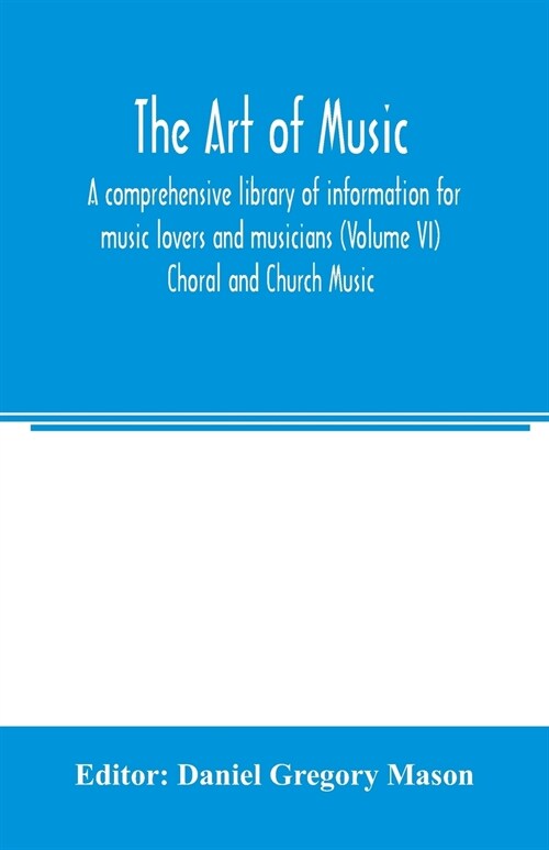 The art of music: a comprehensive library of information for music lovers and musicians (Volume VI) Choral and Church Music (Paperback)