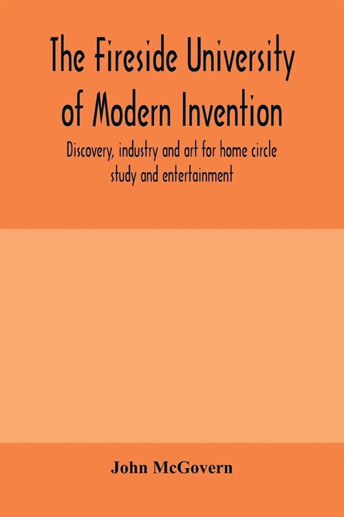 The fireside university of modern invention, discovery, industry and art for home circle study and entertainment (Paperback)