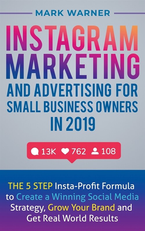 Instagram Marketing and Advertising for Small Business Owners in 2019: The 5 Step Insta-Profit Formula to Create a Winning Social Media Strategy, Grow (Hardcover)