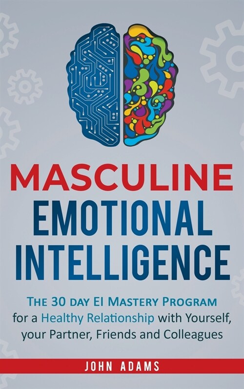 Masculine Emotional Intelligence: The 30 Day EI Mastery Program for a Healthy Relationship with Yourself, Your Partner, Friends, and Colleagues (Hardcover)