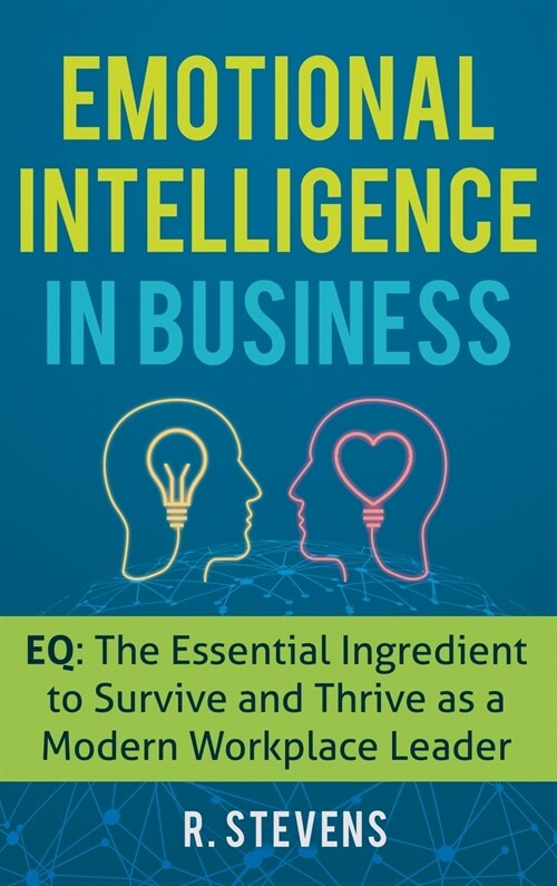 Emotional Intelligence in Business: EQ: The Essential Ingredient to Survive and Thrive as a Modern Workplace Leader (Hardcover)