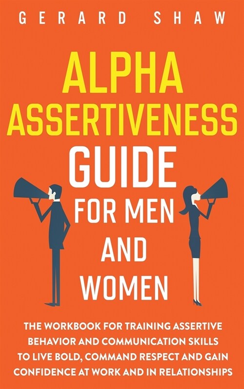 Alpha Assertiveness Guide for Men and Women: The Workbook for Training Assertive Behavior and Communication Skills to Live Bold, Command Respect and G (Hardcover)