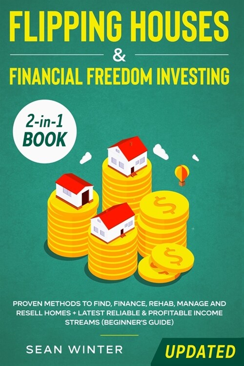 Flipping Houses and Financial Freedom Investing (Updated) 2-in-1 Book: Proven Methods to Find, Finance, Rehab, Manage and Resell Homes + Latest Reliab (Paperback)
