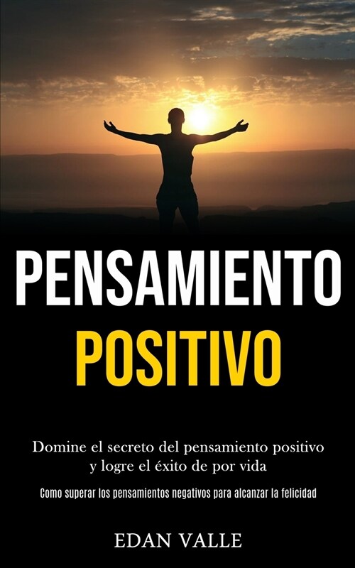 Pensamiento Positivo: Domine el secreto del pensamiento positivo y logre el ?ito de por vida (Como superar los pensamientos negativos para (Paperback)