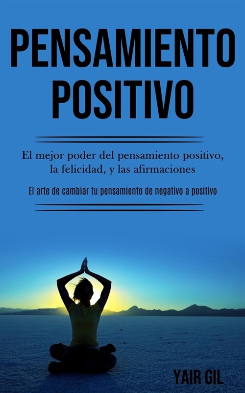 Pensamiento Positivo: El mejor poder del pensamiento positivo, la felicidad, y las afirmaciones (El arte de cambiar tu pensamiento de negati (Paperback)