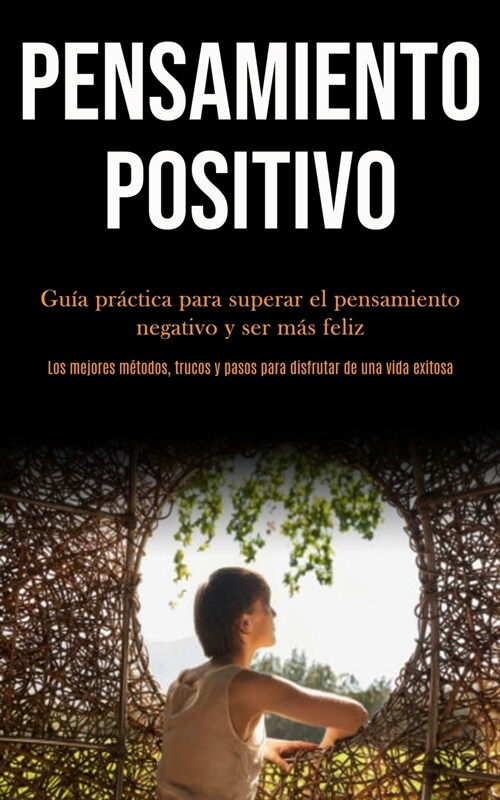 Pensamiento Positivo: Gu? pr?tica para superar el pensamiento negativo y ser m? feliz (Los mejores m?odos, trucos y pasos para disfrutar (Paperback)