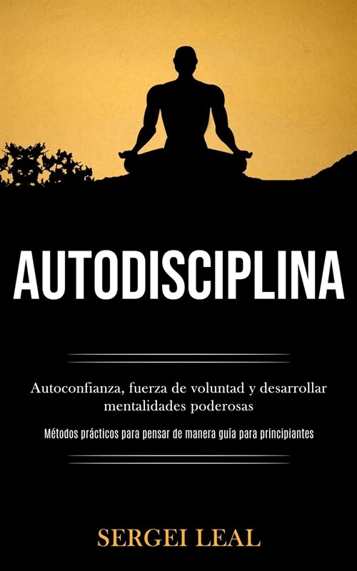 Autodisciplina: Autoconfianza, fuerza de voluntad y desarrollar mentalidades poderosas (M?odos pr?ticos para pensar de manera gu? p (Paperback)