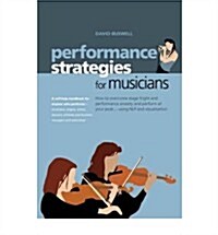 Performance Strategies for Musicians : How to Overcome Stage Fright and Performance Anxiety and Perform at Your Peak Using NLP and Visualisation. A Se (Paperback)