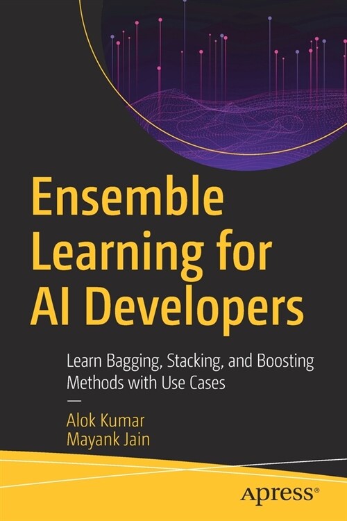 Ensemble Learning for AI Developers: Learn Bagging, Stacking, and Boosting Methods with Use Cases (Paperback)