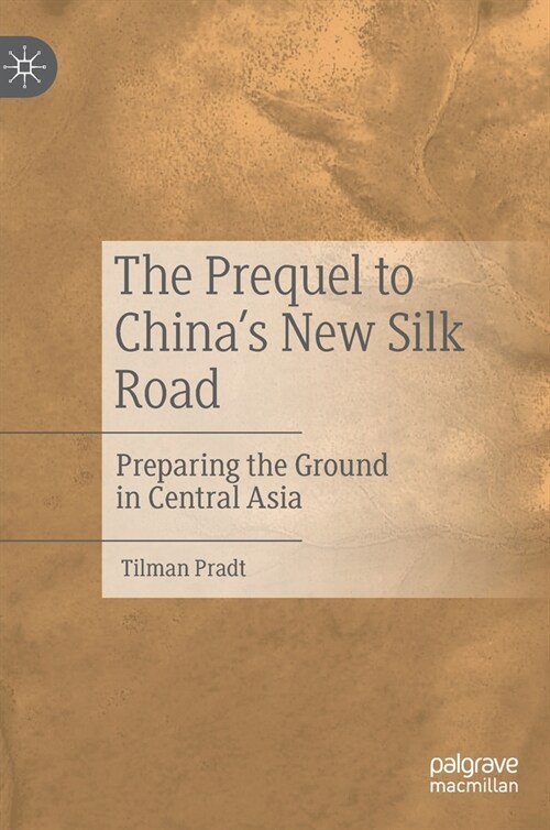 The Prequel to Chinas New Silk Road: Preparing the Ground in Central Asia (Hardcover, 2020)