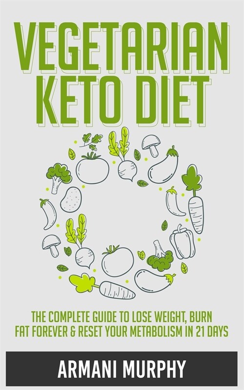Vegetarian Keto Diet: The Complete Guide to Lose Weight, Burn Fat Forever & Reset Your Metabolism in 21 Days (Paperback)