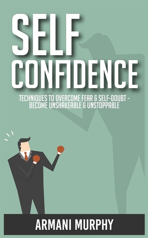 Self Confidence: Techniques to Overcome Fear & Self-Doubt - Become Unshakeable & Unstoppable (Paperback)