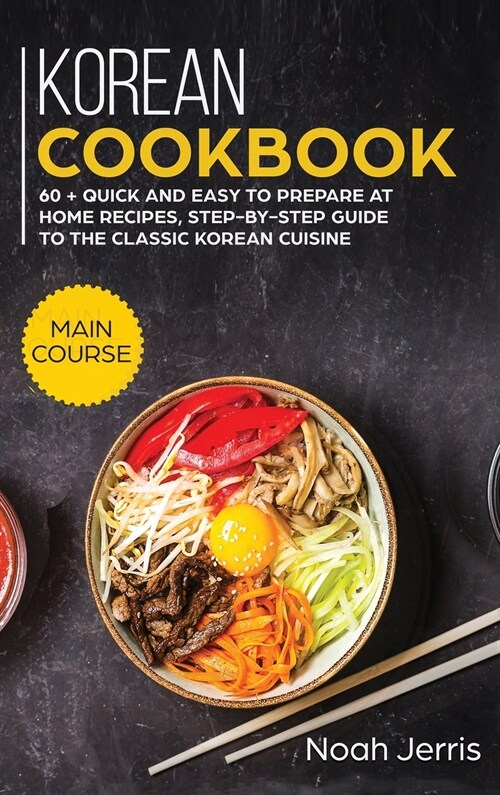 Korean Cookbook: MAIN COURSE - 60 + Quick and Easy to Prepare at Home Recipes, Step-By-step Guide to the Classic Korean Cuisine (Hardcover)