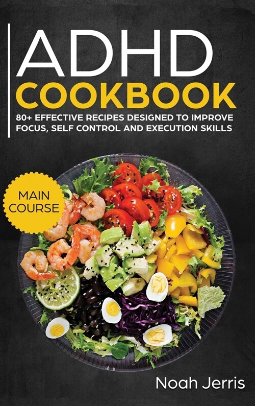 ADHD Cookbook: MAIN COURSE - 80+ Effective Recipes Designed to Improve Focus, Self Control and Execution Skills (Autism and ADD Frien (Hardcover)