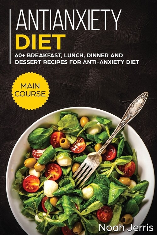 Antianxiety Diet: MAIN COURSE - 60+ Breakfast, Lunch, Dinner and Dessert Recipes for Antianxiety Diet (Paperback)