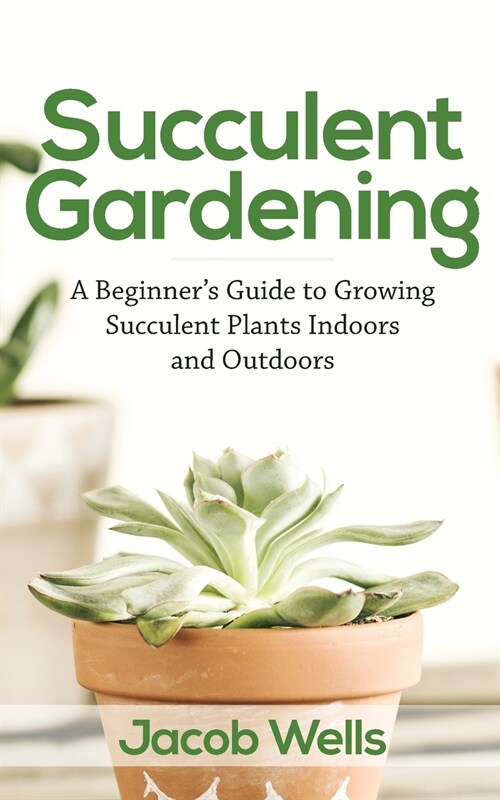Succulent Gardening: A Beginners Guide to Growing Succulent Plants Indoors and Outdoors (Paperback)