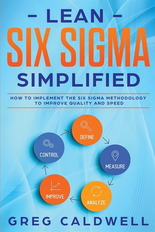 Lean Six Sigma: Simplified - How to Implement The Six Sigma Methodology to Improve Quality and Speed (Lean Guides with Scrum, Sprint, (Paperback)