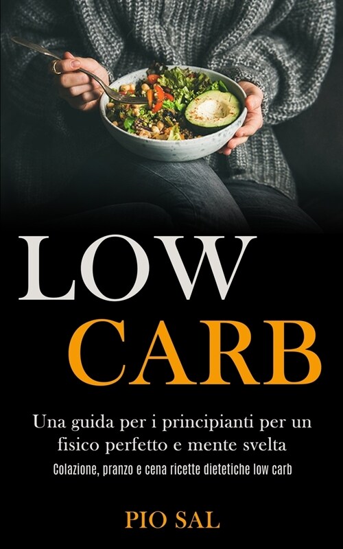 Low Carb: Una guida per i principianti per un fisico perfetto e mente svelta (Colazione, pranzo e cena ricette dietetiche low ca (Paperback)