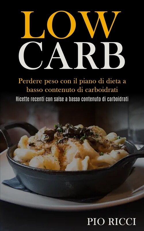 Low Carb: Perdere peso con il piano di dieta a basso contenuto di carboidrati (Ricette recenti con salse a basso contenuto di ca (Paperback)