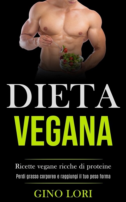 Dieta Vegana: Ricette vegane ricche di proteine (Perdi grasso corporeo e raggiungi il tuo peso forma) (Paperback)