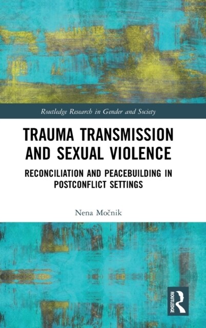 Trauma Transmission and Sexual Violence : Reconciliation and Peacebuilding in Post Conflict Settings (Hardcover)