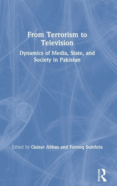From Terrorism to Television : Dynamics of Media, State, and Society in Pakistan (Hardcover)