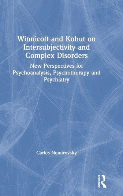 Winnicott and Kohut on Intersubjectivity and Complex Disorders : New Perspectives for Psychoanalysis, Psychotherapy and Psychiatry (Hardcover)