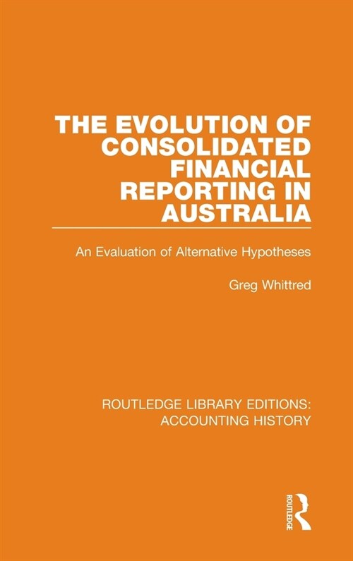 The Evolution of Consolidated Financial Reporting in Australia : An Evaluation of Alternative Hypotheses (Hardcover)