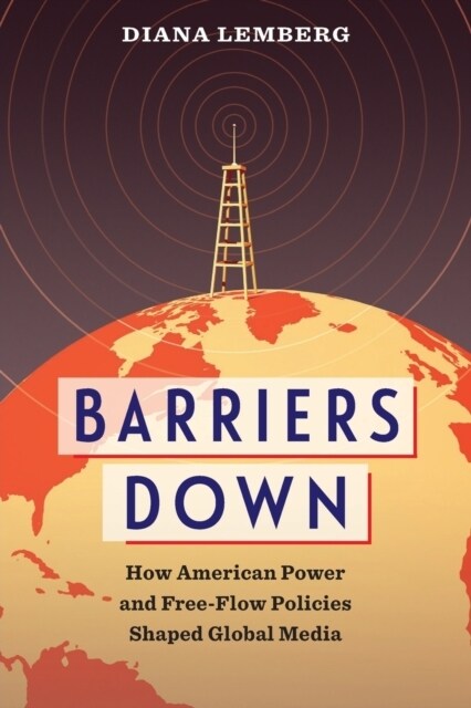 Barriers Down: How American Power and Free-Flow Policies Shaped Global Media (Paperback)