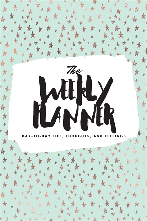 The Weekly Planner: Day-To-Day Life, Thoughts, and Feelings (6x9 Softcover Planner) (Paperback)